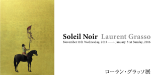 「Soleil Noir」 ローラン・グラッソ展