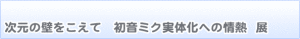 初音ミク実体化への情熱展 (1)