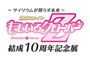 ～サイリウムが照らす未来～　ももいろクローバーZ　結成10周年記念展