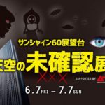 サンシャイン60展望台 天空の未確認展 SUPPORTED BY ムー