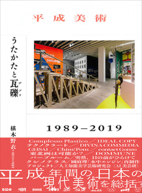 平成美術：うたかたと瓦礫（デブリ）1989–2019